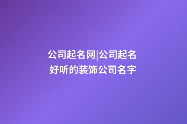 公司起名网|公司起名  好听的装饰公司名字-第1张-公司起名-玄机派